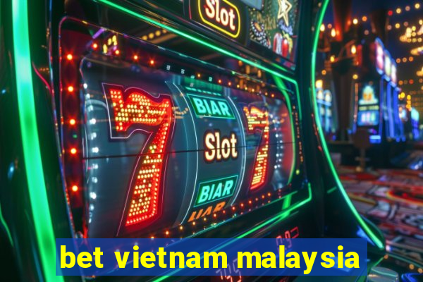 bet vietnam malaysia