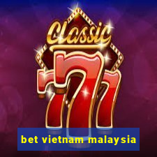 bet vietnam malaysia