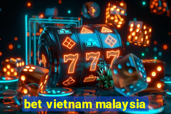 bet vietnam malaysia