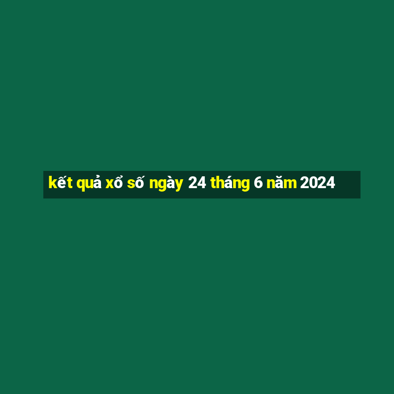 kết quả xổ số ngày 24 tháng 6 năm 2024