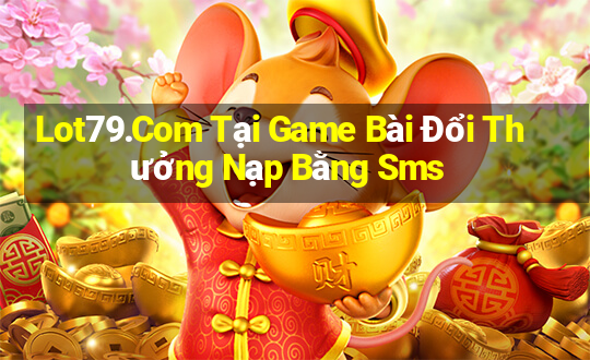 Lot79.Com Tại Game Bài Đổi Thưởng Nạp Bằng Sms