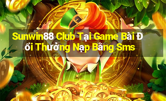 Sunwin88 Club Tại Game Bài Đổi Thưởng Nạp Bằng Sms