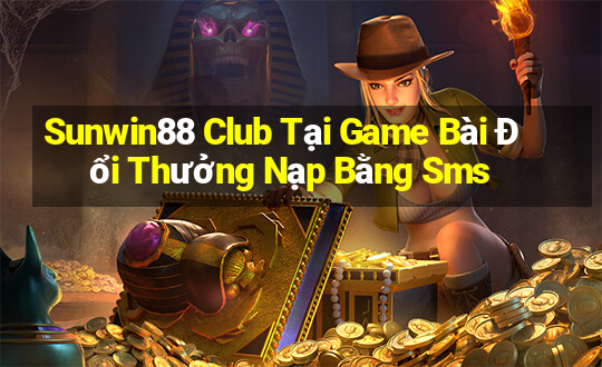 Sunwin88 Club Tại Game Bài Đổi Thưởng Nạp Bằng Sms