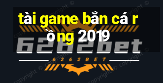 tài game bắn cá rồng 2019