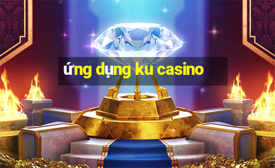 ứng dụng ku casino