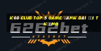 K68 Club Top 5 Game Đánh Bài Đổi Thưởng