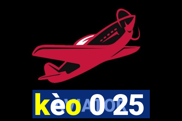 kèo 0 25