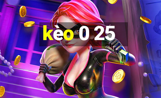 kèo 0 25