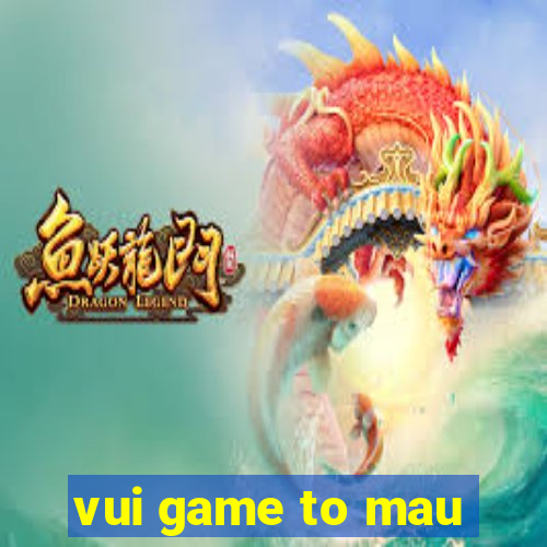 vui game to mau