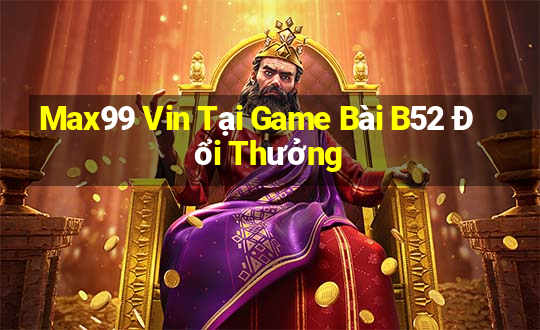 Max99 Vin Tại Game Bài B52 Đổi Thưởng