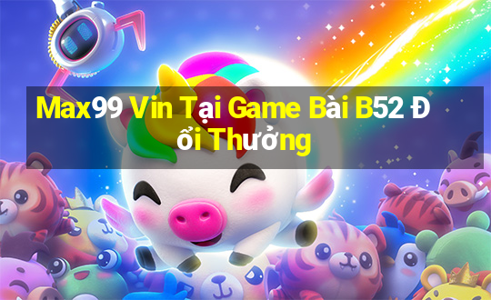 Max99 Vin Tại Game Bài B52 Đổi Thưởng