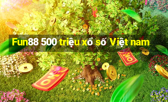 Fun88 500 triệu xổ số Việt nam