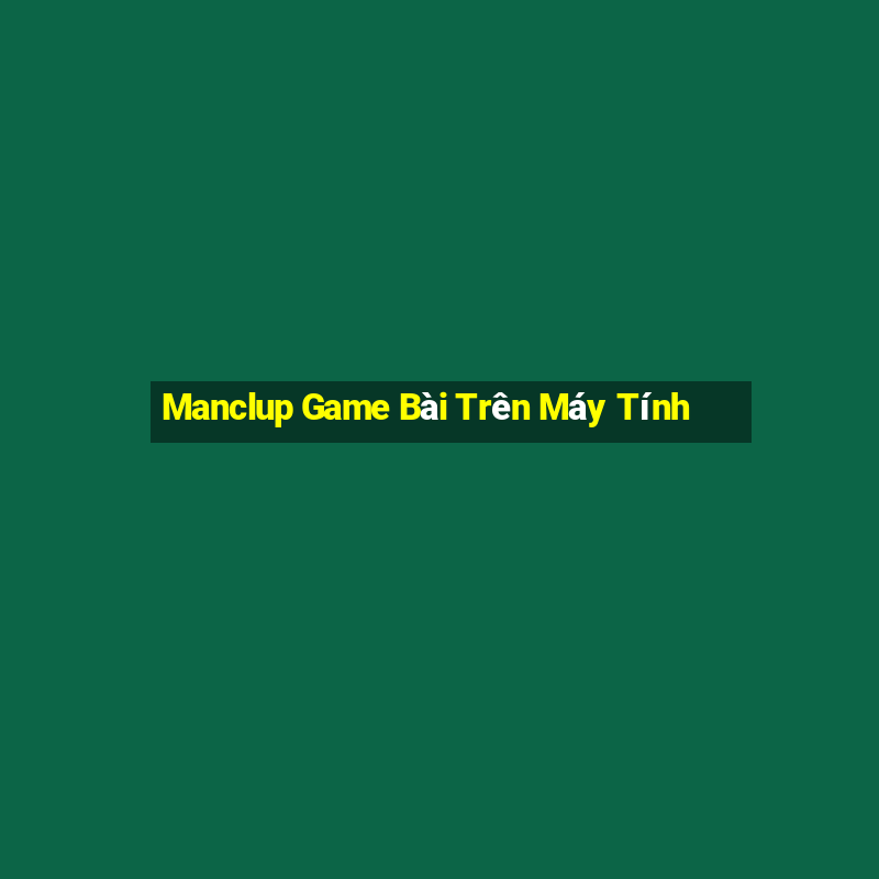 Manclup Game Bài Trên Máy Tính