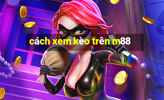 cách xem kèo trên m88