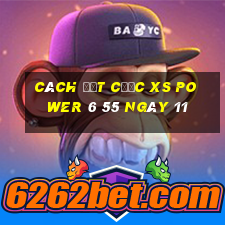 Cách đặt cược XS power 6 55 ngày 11