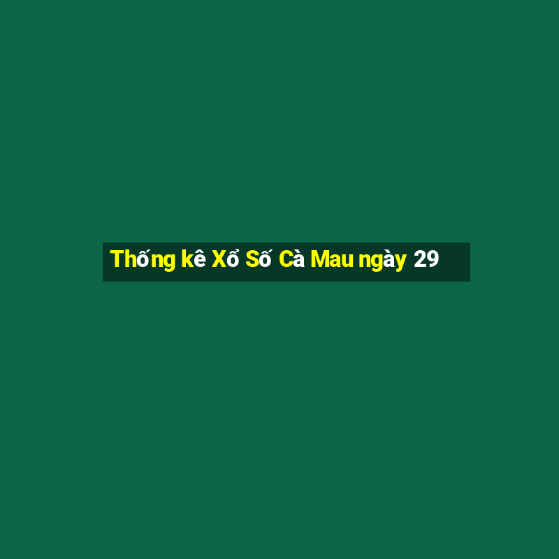 Thống kê Xổ Số Cà Mau ngày 29