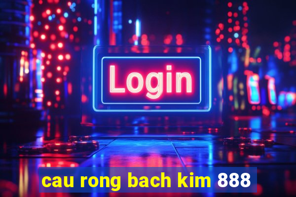 cau rong bach kim 888