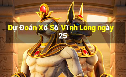 Dự Đoán Xổ Số Vĩnh Long ngày 25