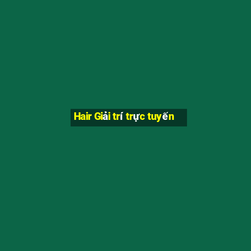 Hair Giải trí trực tuyến