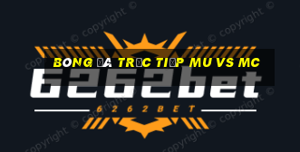 bóng đá trực tiếp mu vs mc