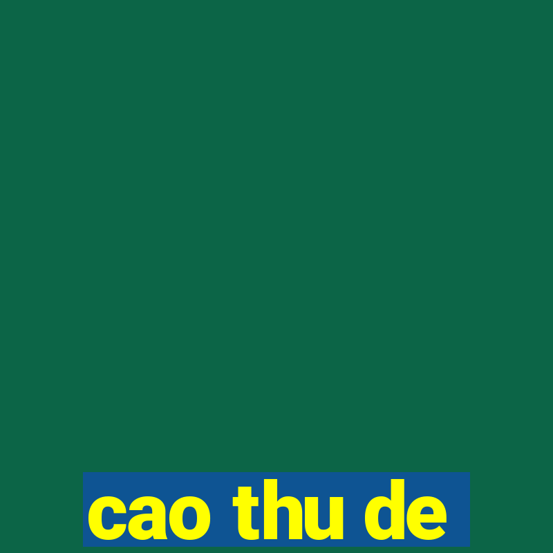 cao thu de