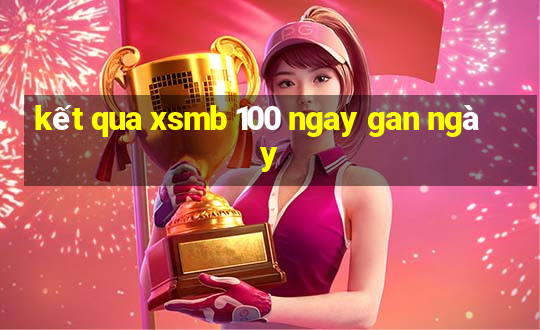 kết qua xsmb 100 ngay gan ngày