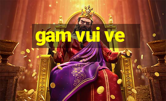 gam vui ve