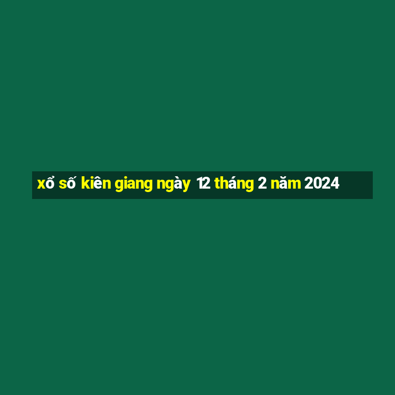 xổ số kiên giang ngày 12 tháng 2 năm 2024