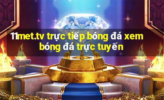 11met.tv trực tiếp bóng đá xem bóng đá trực tuyến