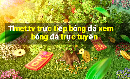 11met.tv trực tiếp bóng đá xem bóng đá trực tuyến