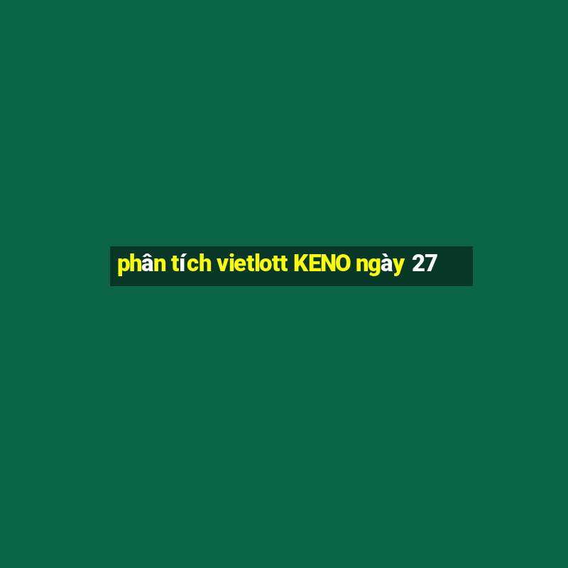 phân tích vietlott KENO ngày 27