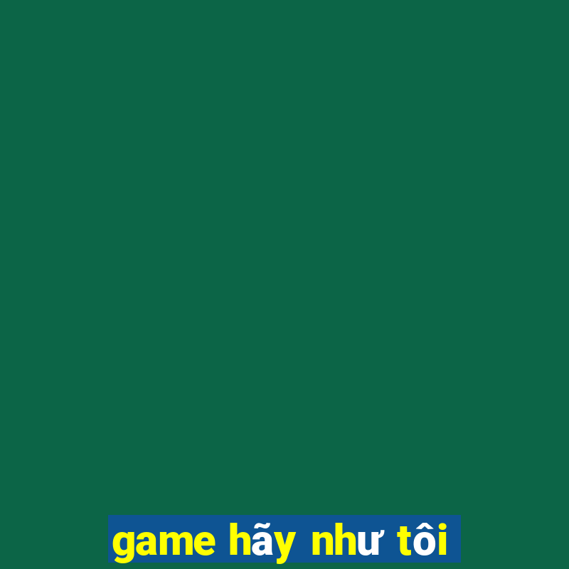 game hãy như tôi