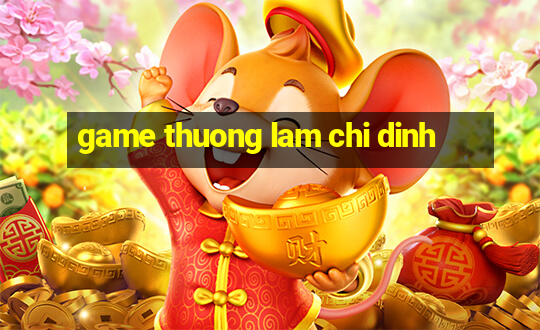 game thuong lam chi dinh