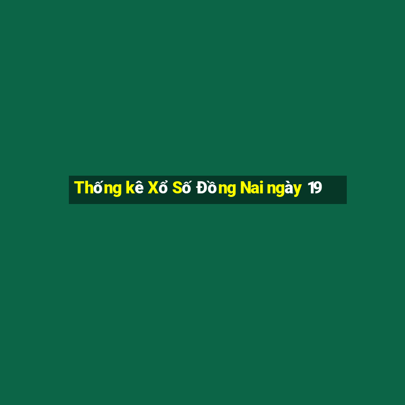 Thống kê Xổ Số Đồng Nai ngày 19