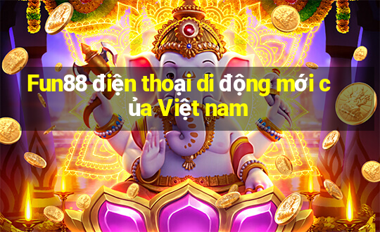 Fun88 điện thoại di động mới của Việt nam