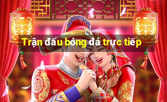 Trận đấu bóng đá trực tiếp