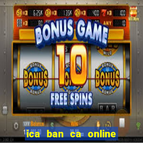 ica ban ca online phien ban moi