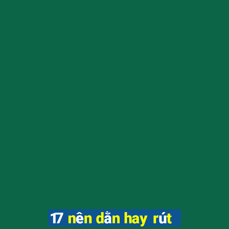 17 nên dằn hay rút