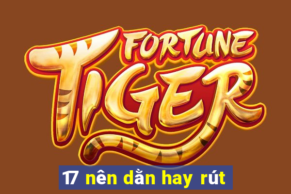 17 nên dằn hay rút