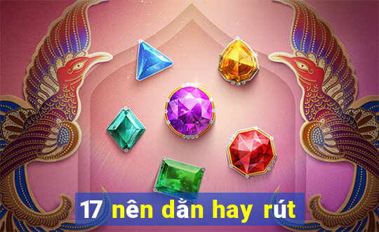 17 nên dằn hay rút