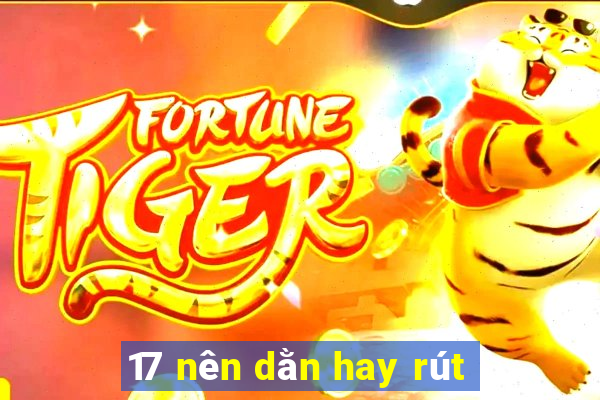 17 nên dằn hay rút