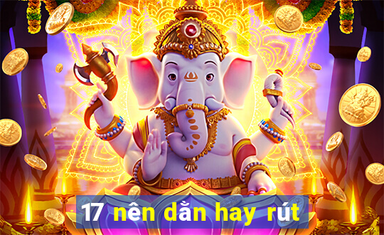 17 nên dằn hay rút