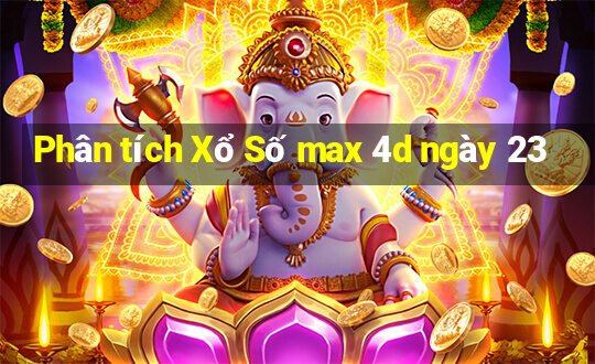 Phân tích Xổ Số max 4d ngày 23