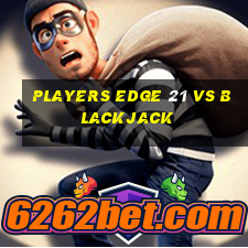 players edge 21 vs blackjack