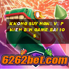 Không suy nghĩ về phiên bản game bài ios