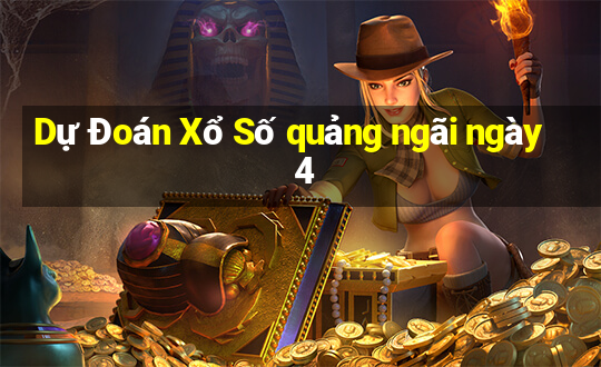 Dự Đoán Xổ Số quảng ngãi ngày 4