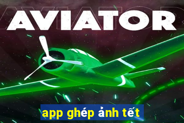 app ghép ảnh tết