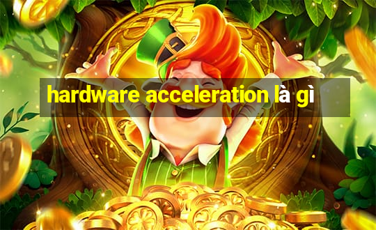 hardware acceleration là gì