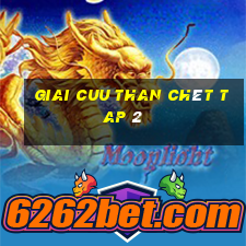 giai cuu than chêt tap 2