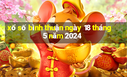 xổ số bình thuận ngày 18 tháng 5 năm 2024